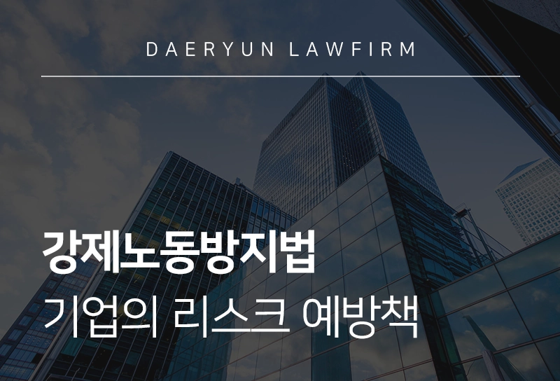 강제노동방지법 | 기업의 미국·위구르 강제노동방지법 리스크 예방책